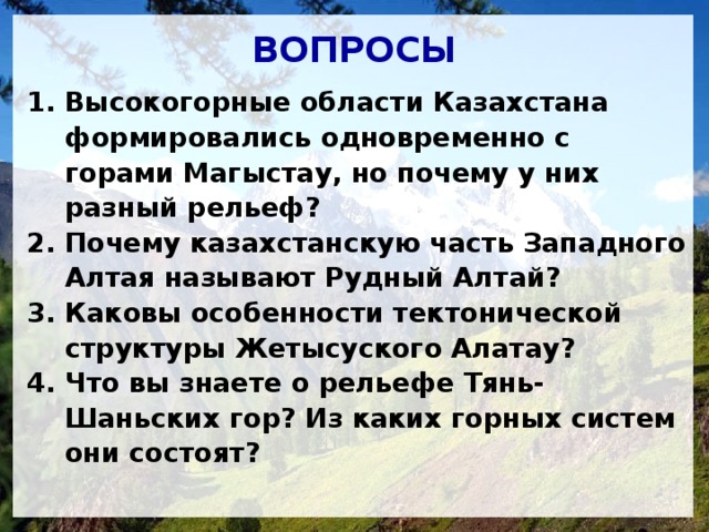 Тянь-Шань «небесные горы» Западный Центральный Северный Хан Танири - 6995 м (Казахстан, Китай, Кыргызстан) Хребет Терскей Алатау Хребты Таласский Огемский  Каржантау  Каратау Бессаз - 2176 м  Хребты Узынкара - Небесная 3652 м  Кунгей Алатау пик Ишанбулак - 4647 м  Илейский Алатау пик Талгар - 4979 м   Шу-Илейские горы  1506 м  Кыргызский Алатау  