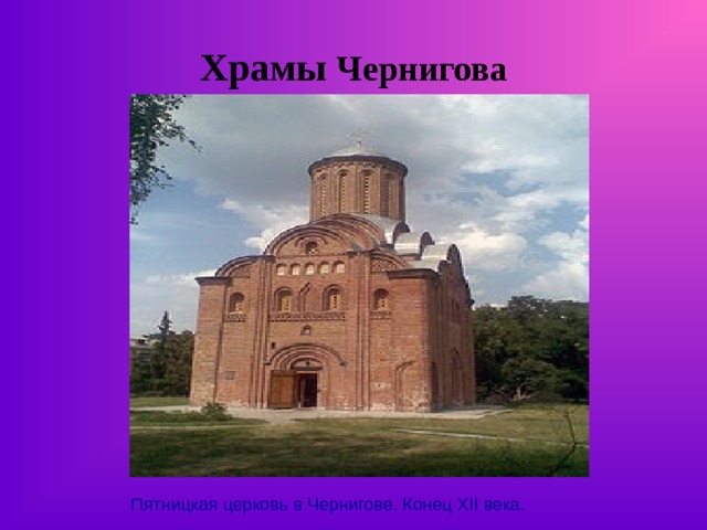 Храмы Чернигова Пятницкая церковь в Чернигове. Конец XII века. 