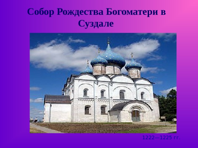 Собор Рождества Богоматери в Суздале  1222—1225 гг. 
