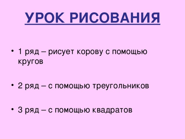 УРОК РИСОВАНИЯ 1 ряд – рисует корову с помощью кругов  2 ряд – с помощью треугольников  3 ряд – с помощью квадратов 