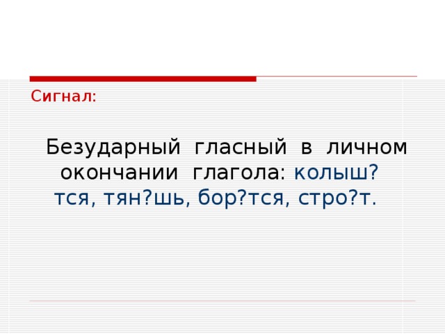 Сигнал:  Безударный гласный в личном окончании глагола: колыш?тся, тян?шь, бор?тся, стро?т. 