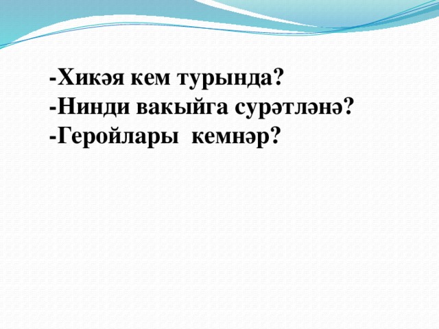 -Хикәя кем турында? -Нинди вакыйга сурәтләнә? -Геройлары кемнәр? 