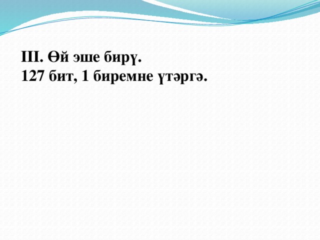 III. Өй эше бирү. 127 бит, 1 биремне үтәргә. 