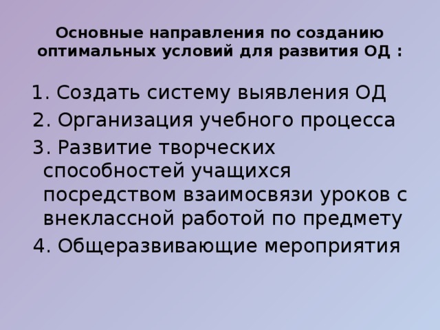Основные направления по созданию оптимальных условий для развития ОД :  1. Создать систему выявления ОД  2. Организация учебного процесса  3. Развитие творческих способностей учащихся посредством взаимосвязи уроков с внеклассной работой по предмету  4. Общеразвивающие мероприятия 