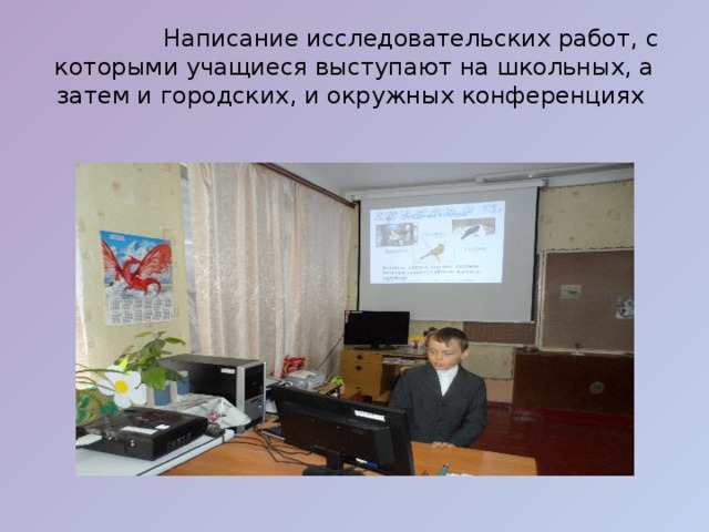  Написание исследовательских работ, с которыми учащиеся выступают на школьных, а затем и городских, и окружных конференциях          