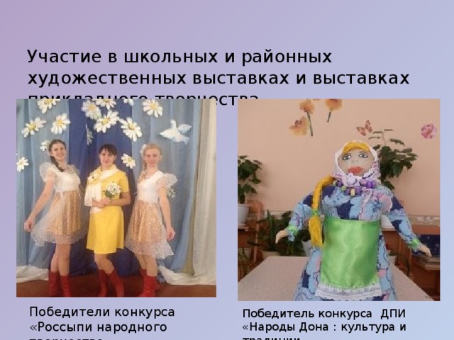 Участие в школьных и районных художественных выставках и выставках прикладного творчества Победитель конкурса ДПИ «Народы Дона : культура и традиции Победители конкурса «Россыпи народного творчества» 