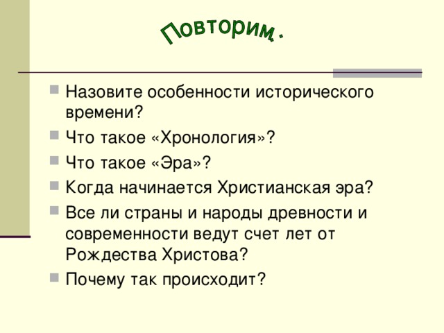 Назовите особенности исторического времени? Что такое «Хронология»? Что такое «Эра»? Когда начинается Христианская эра? Все ли страны и народы древности и современности ведут счет лет от Рождества Христова? Почему так происходит? 