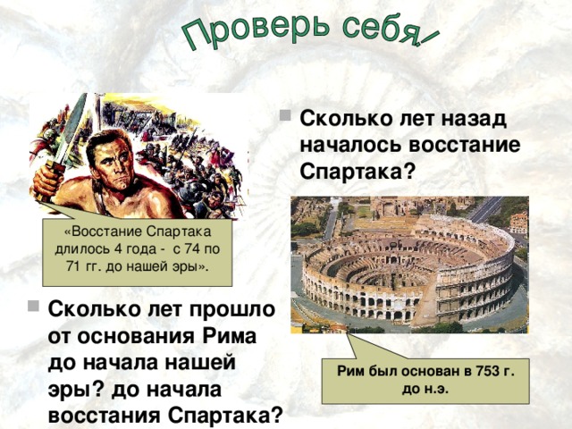 Сколько лет назад началось восстание Спартака?  «Восстание Спартака длилось 4 года - с 74 по 71 гг. до нашей эры». Сколько лет прошло от основания Рима до начала нашей эры? до начала восстания Спартака? Рим был основан в 753 г. до н.э. 