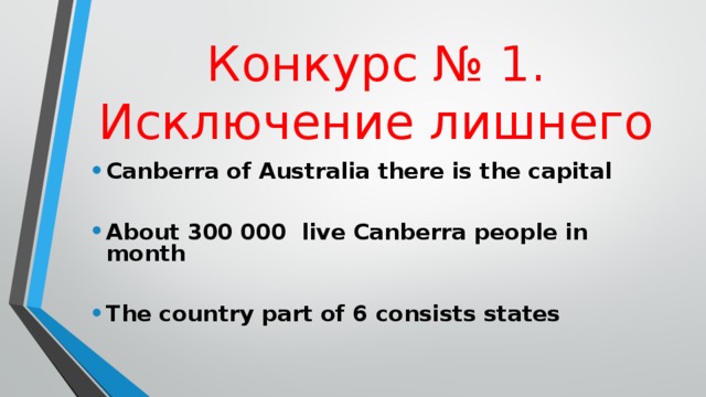 Конкурс  № 1 . Исключение лишнего Canberra of Australia there is the capital  About 300 000 live Canberra people in month   The country part of 6 consists states  