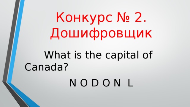 Конкурс  №  2. Дошифровщик  What is the capital of Canada ? N O D O N L 