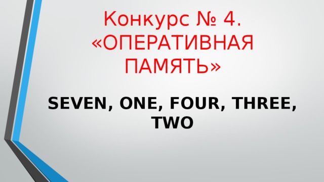 Конкурс  № 4. «ОПЕРАТИВНАЯ ПАМЯТЬ» SEVEN, ONE, FOUR, THREE, TWO 