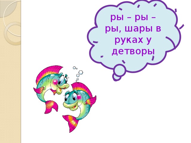 ры – ры – ры, шары в руках у детворы 