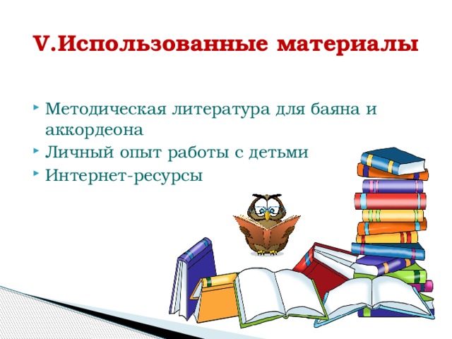 V.Использованные материалы Методическая литература для баяна и аккордеона Личный опыт работы с детьми Интернет-ресурсы 