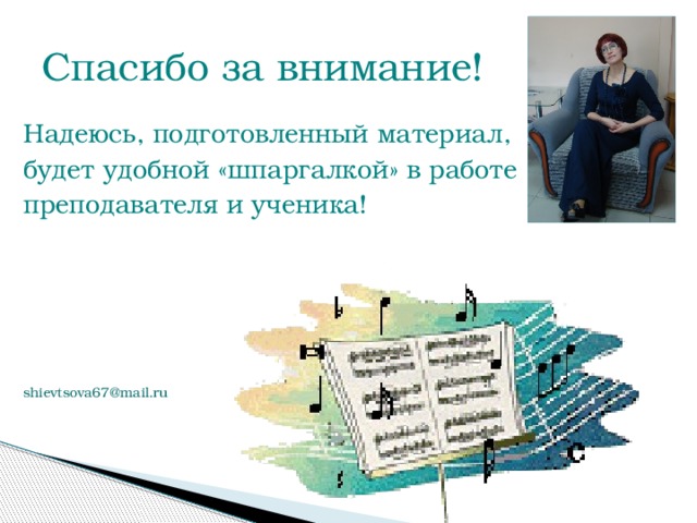 Спасибо за внимание! Надеюсь, подготовленный материал, будет удобной «шпаргалкой» в работе преподавателя и ученика! shievtsova67@mail.ru     