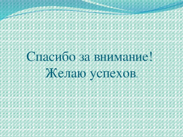 Спасибо за внимание!  Желаю успехов .   