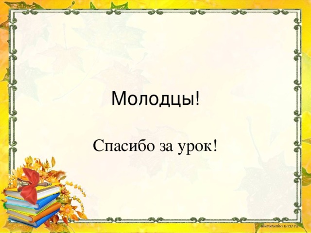 Молодцы! Спасибо за урок!