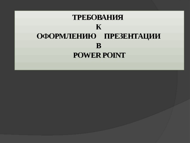 ТРЕБОВАНИЯ  К  ОФОРМЛЕНИЮ ПРЕЗЕНТАЦИИ  В  POWER POINT   