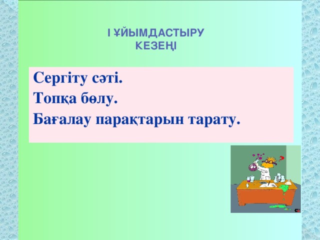 I ҰЙЫМДАСТЫРУ КЕЗЕҢІ Сергіту сәті. Топқа бөлу. Бағалау парақтарын тарату.    Сергіту сәті. Топқа бөлу.Бағалау парақтарын тарату. 