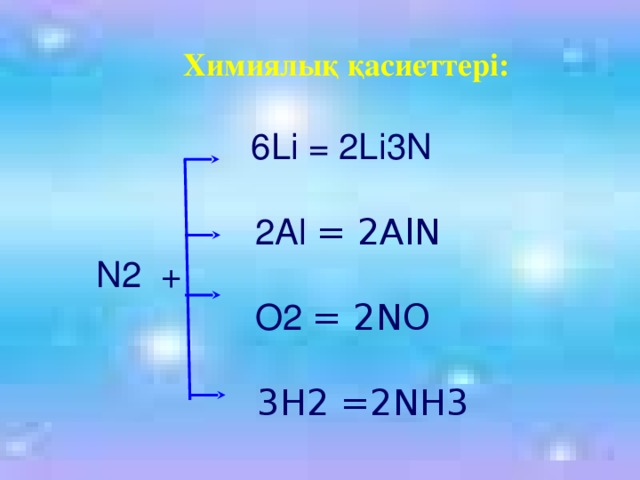 Химиялық қасиеттері:  6Li = 2Li3N  2Al = 2AlN  N2 +  O2 = 2NO  3H2 =2NH3 