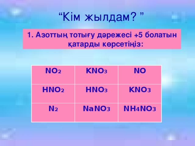 “ Кім жылдам? ” 1. Азоттың тотығу дәрежесі +5 болатын қатарды көрсетіңіз: NO 2 HNO 2 KNO 3 NO HNO 3 N 2 KNO 3 NaNO 3 NH 4 NO 3 