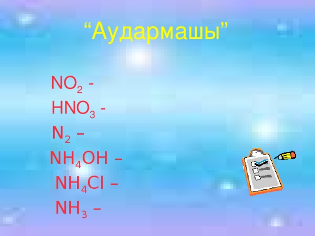 “ Аудармашы”  NO 2 -  НNO 3 -  N 2 –  NH 4 OH –  NH 4 Cl –  NH 3 – 