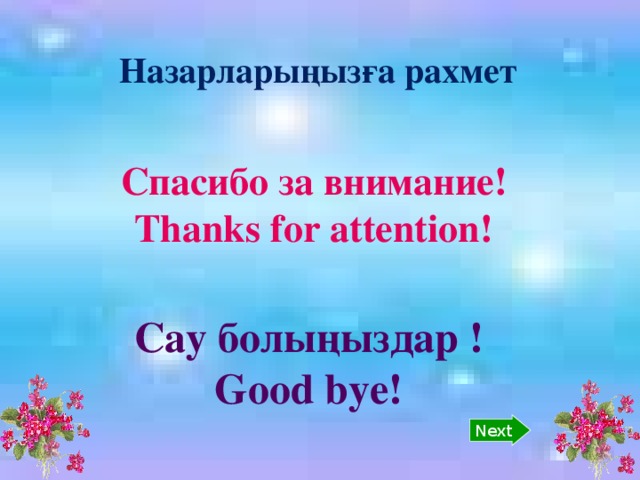 Next    Спасибо за внимание!  Thanks for attention!   Сау болыңыздар ! Good bye! Назарларыңызға рахмет 