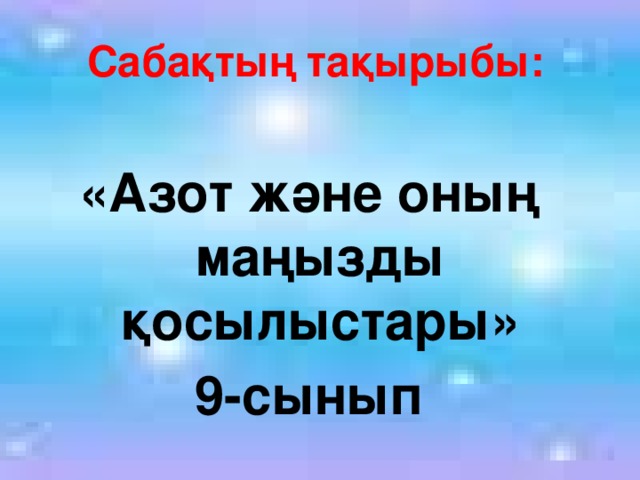 Сабақтың тақырыбы: «Азот және оның маңызды қосылыстары» 9-сынып 