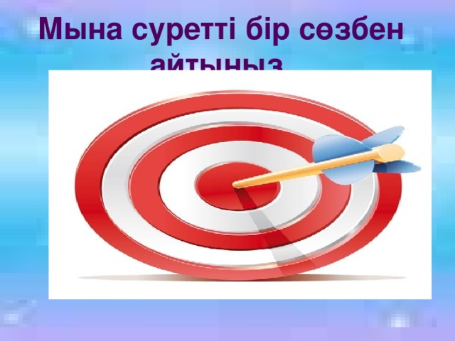 Мына суретті бір сөзбен айтыңыз  
