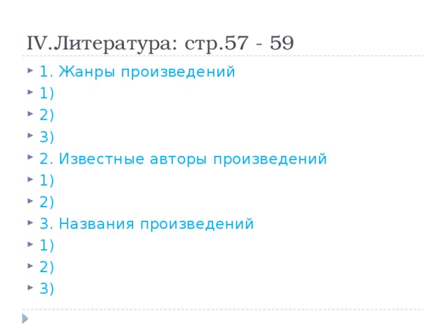 IV.Литература: стр.57 - 59 1. Жанры произведений 1) 2) 3) 2. Известные авторы произведений 1) 2) 3. Названия произведений 1) 2) 3) 