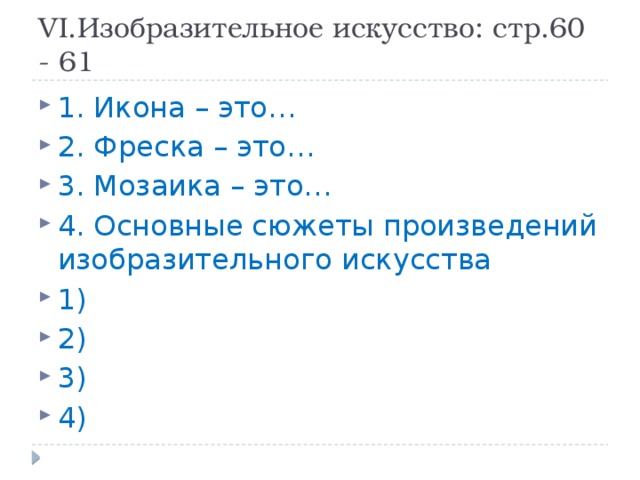 VI.Изобразительное искусство: стр.60 - 61 1. Икона – это… 2. Фреска – это… 3. Мозаика – это… 4. Основные сюжеты произведений изобразительного искусства 1) 2) 3) 4) 