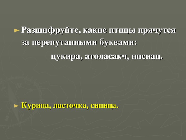 Разшифруйте, какие птицы прячутся за перепутанными буквами:   цукира, атоласакч, нисиац.    Курица, ласточка, синица.  