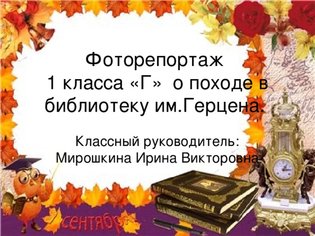 Фоторепортаж  1 класса «Г» о походе в библиотеку им.Герцена. Классный руководитель: Мирошкина Ирина Викторовна 