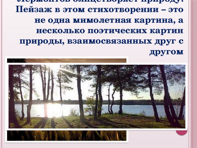Лермонтов олицетворяет природу. Пейзаж в этом стихотворении – это не одна мимолетная картина, а несколько поэтических картин природы, взаимосвязанных друг с другом 