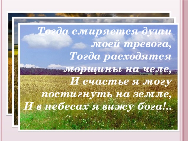 Тогда смиряется души моей тревога,  Тогда расходятся морщины на челе,  И счастье я могу постигнуть на земле,  И в небесах я вижу бога!.. 