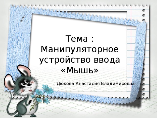 Тема : Манипуляторное устройство ввода «Мышь»         Дюкова Анастасия Владимировна 