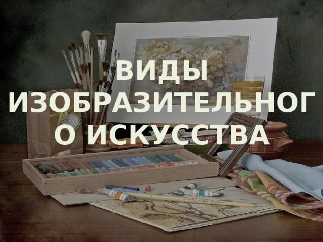 ВИДЫ ИЗОБРАЗИТЕЛЬНОГО ИСКУССТВА 