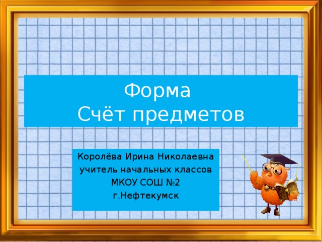 Форма  Счёт предметов Королёва Ирина Николаевна учитель начальных классов МКОУ СОШ №2 г.Нефтекумск
