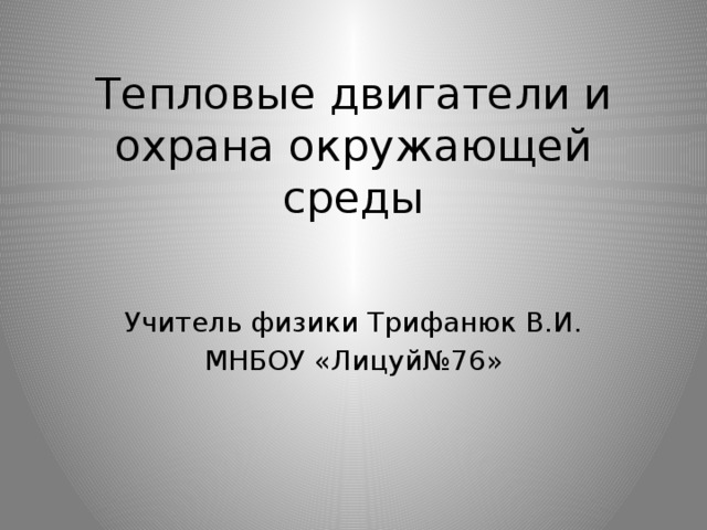 Тепловые двигатели и охрана окружающей среды Учитель физики Трифанюк В.И. МНБОУ «Лицуй№76» 