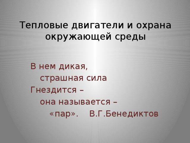 Тепловые двигатели и охрана окружающей среды В нем дикая,  страшная сила Гнездится –  она называется –   «пар». В.Г.Бенедиктов 
