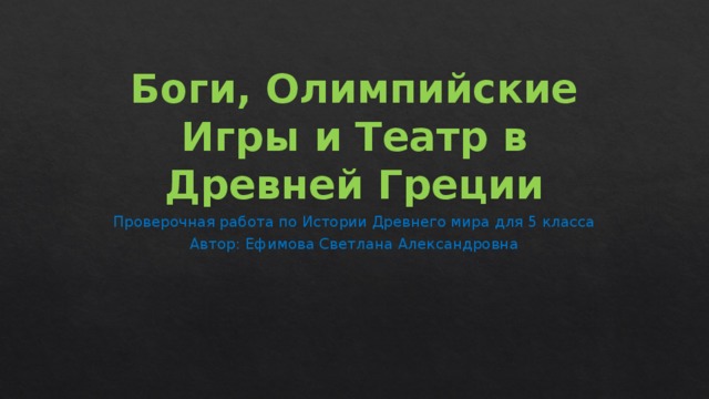 Боги, Олимпийские Игры и Театр в Древней Греции Проверочная работа по Истории Древнего мира для 5 класса Автор: Ефимова Светлана Александровна 