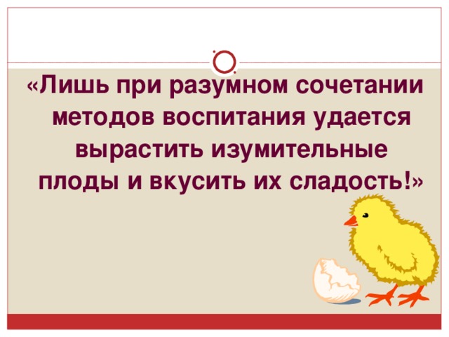 «Лишь при разумном сочетании методов воспитания удается вырастить изумительные плоды и вкусить их сладость!»   