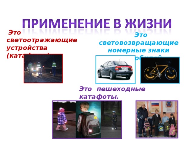  Это светоотражающие устройства (катафоты)  Это световозвращающие номерные знаки автомобилей. Это пешеходные катафоты. 