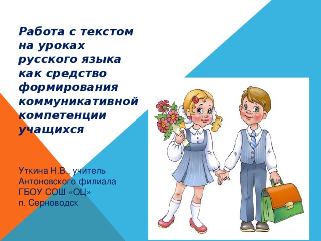 Работа с текстом на уроках русского языка как средство формирования коммуникативной компетенции учащихся  Уткина Н.В., учитель Антоновского филиала ГБОУ СОШ «ОЦ» п. Серноводск 