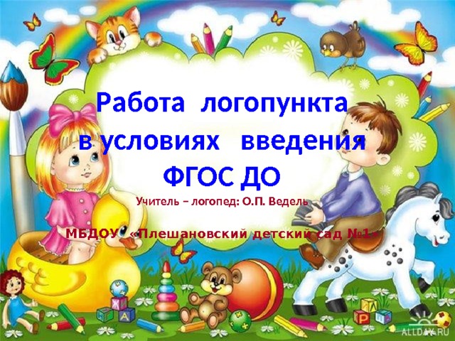  Работа   логопункта в условиях введения ФГОС ДО Учитель – логопед: О.П. Ведель МБДОУ  «Плешановский детский сад №1»  