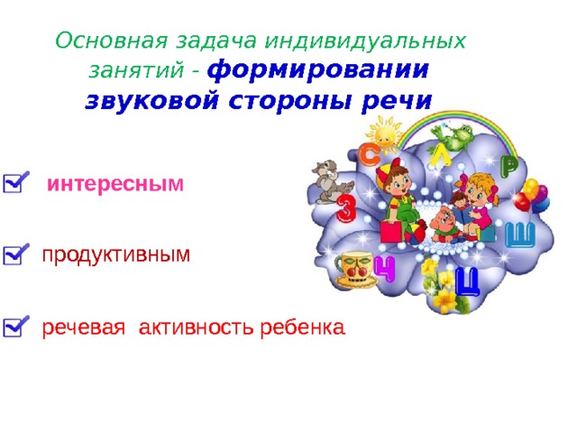  Основная задача индивидуальных занятий - формировании звуковой стороны речи       интересным продуктивным речевая активность ребенка 