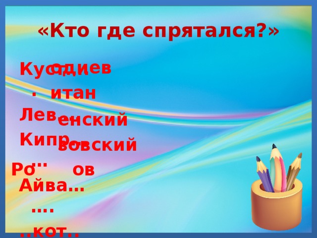«Кто где спрятался?» одиев Куст….. Лев…. Кипр…… Айва……. ..кот.. итан енский зовский Ро ов