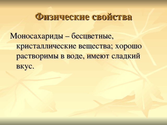 Моносахариды – бесцветные, кристаллические вещества; хорошо растворимы в воде, имеют сладкий вкус. 