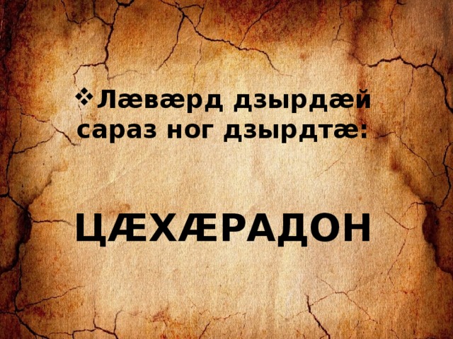 Лæвæрд дзырдæй сараз ног дзырдтæ:   ЦÆХÆРАДОН  