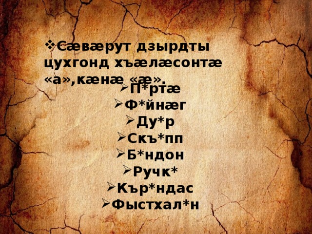 Сæвæрут дзырдты цухгонд хъæлæсонтæ «а»,кæнæ «æ». П*ртæ Ф*йнæг Ду*р Скъ*пп Б*ндон Ручк* Кър*ндас Фыстхал*н 