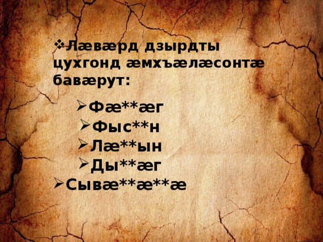 Лæвæрд дзырдты цухгонд æмхъæлæсонтæ бавæрут: Фæ**æг Фыс**н Лæ**ын Ды**æг Сывæ**æ**æ 